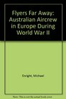Flyers Far Away Australian Aircrew in Europe During World War II