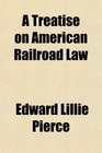 A Treatise on American Railroad Law