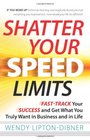 Shatter Your Speed Limits FastTrack Your Success and Get What You Truly Want in Business and in Life