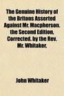 The Genuine History of the Britons Asserted Against Mr Macpherson the Second Edition Corrected by the Rev Mr Whitaker