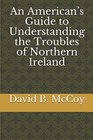 An Americans Guide to Understanding the Troubles of Northern Ireland