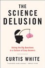 The Science Delusion Asking the Big Questions in a Culture of Easy Answers