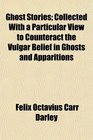 Ghost Stories Collected With a Particular View to Counteract the Vulgar Belief in Ghosts and Apparitions