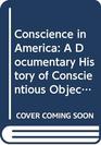 Conscience in America A Documentary History of Conscientious Objection in America 17571967