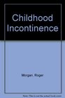 Childhood Incontinence A Guide to Problem of Wetting and Soiling for Parents and Professionals