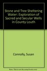 Stone and Tree Sheltering Water An Exploration of Sacred and Secular Wells in County Louth