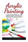 Acrylic Painting Acrylic Painting For Beginners  The Complete Crash Course To Learning The Basics Of Acrylic Painting In No Time