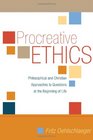 Procreative Ethics Philosophical and Christian Approaches to Questions at the Beginning of Life