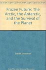 Frozen Future The Arctic the Antarctic and the Survival of the Planet