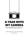 A Year With My Camera, Book 1: The ultimate photography workshop for complete beginners (Volume 1)