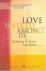 Love Walked Among Us Learning To Love Like Jesus