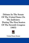Debates In The Senate Of The United States On The Judiciary During The First Session Of The Seventh Congress