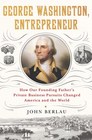 George Washington Entrepreneur How Our Founding Father's Private Business Pursuits Changed America and the World