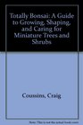 Totally Bonsai A Guide to Growing Shaping and Caring for Miniature Trees and Shrubs