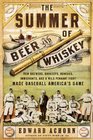 Summer of Beer and Whiskey How Brewers Barkeeps Rowdies Immigrants and a Wild Pennant Fight Made Baseball America's Game