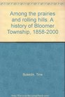 Among the prairies and rolling hills A history of Bloomer Township 18582000