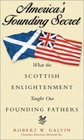 America's Founding Secret What the Scottish Enlightenment Taught Our Founding Fathers