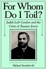 For Whom Do I Toil Judah Leib Gordon and the Crisis of Russian Jewry