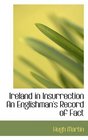 Ireland in Insurrection An Englishman's Record of Fact