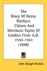 The Diary Of Henry Machyn Citizen And MerchantTaylor Of London From AD 15501563