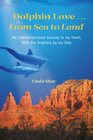 Dolphin Love ... From Sea to Land: My Interdimensional Journey to My Heart-A True Story of Dolphin Consciousness, Dolphin Energy Healing, and Joy
