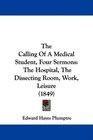 The Calling Of A Medical Student Four Sermons The Hospital The Dissecting Room Work Leisure