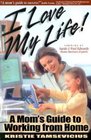 I Love My Life: A Mom's Guide to Working from Home