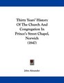 Thirty Years' History Of The Church And Congregation In Prince's Street Chapel Norwich