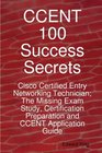 CCENT 100 Success Secrets  Cisco Certified Entry Networking Technician The Missing Exam Study Certification Preparation and CCENT Application Guide