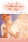 And the Bride Wore White : The Seven Secrets to Sexual Purity
