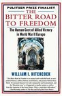 The Bitter Road to Freedom The Human Cost of Allied Victory in World War II Europe