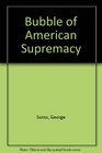 Bubble of American Supremacy: Correcting the Misuse of American Power