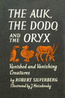 The Auk, The Dodo, and the Oryx: Vanished and Vanishing Creatures