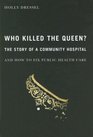Who Killed the Queen The Story of a Community Hospital and How to Fix Public Health Care