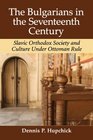 The Bulgarians in the Seventeenth Century Slavic Orthodox Society and Culture Under Ottoman Rule