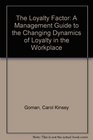 The Loyalty Factor A Management Guide to the Changing Dynamics of Loyalty in the Workplace