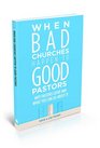 When Bad Churches Happen to Good Pastors Why Pastors Leave and What You Can Do about It