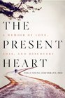 The Present Heart: A Memoir of Love, Loss, and Discovery