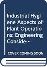 Industrial Hygiene Aspects of Plant Operations Engineering Considerations in Equipment Selection Layout  Building Design Volume 3