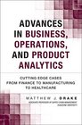 Advances in Business Operations and Product Analytics Cutting Edge Cases from Finance to Manufacturing to Healthcare