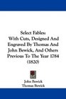 Select Fables With Cuts Designed And Engraved By Thomas And John Bewick And Others Previous To The Year 1784