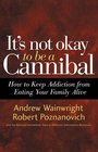 It's Not Okay to Be a Cannibal How to Keep Addiction from Eating Your Family Alive