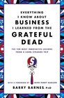 Everything I Know About Business I Learned from the Grateful Dead The Ten Most Innovative Lessons from a Long Strange Trip