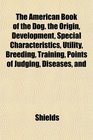 The American Book of the Dog the Origin Development Special Characteristics Utility Breeding Training Points of Judging Diseases and