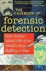 The Casebook of Forensic Detection How Science Solved 100 of the World's Most Baffling Crimes