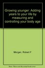 Growing Younger  Adding Years to Your Life by Measuring and Controlling Your Body Age