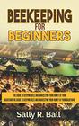 Beekeeping For Beginners The Guide To Keeping Bees And Harvesting Your Honey At Your Backyard