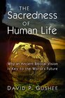 The Sacredness of Human Life Why an Ancient Biblical Vision Is Key to the World's Future