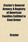 Crozier's General Armory A Registry of American Families Entitled to Coat Armor
