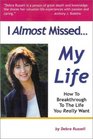 I Almost Missed... My Life: How To Breakthrough To The Life You Really Want